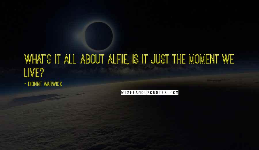 Dionne Warwick Quotes: What's it all about Alfie, is it just the moment we live?