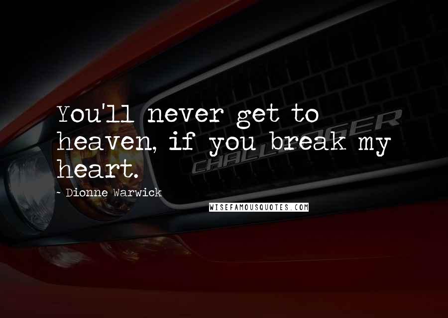 Dionne Warwick Quotes: You'll never get to heaven, if you break my heart.