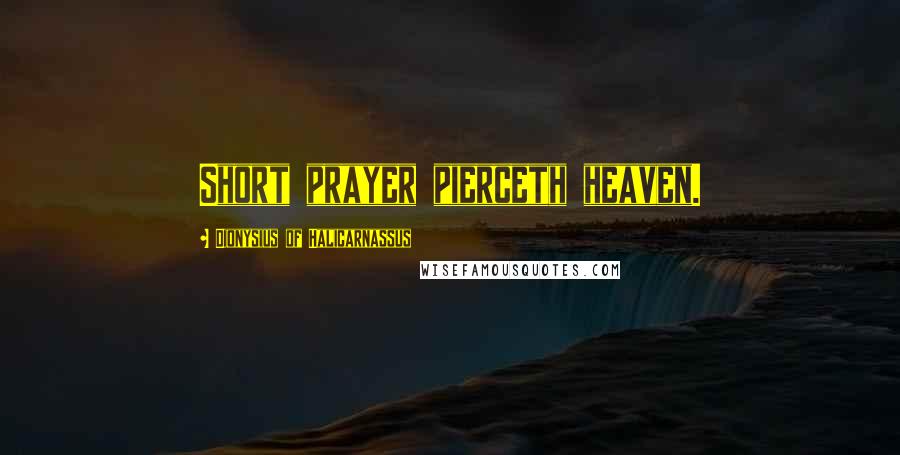 Dionysius Of Halicarnassus Quotes: Short prayer pierceth heaven.