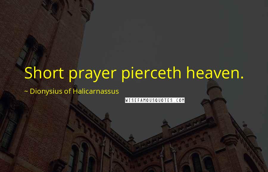 Dionysius Of Halicarnassus Quotes: Short prayer pierceth heaven.