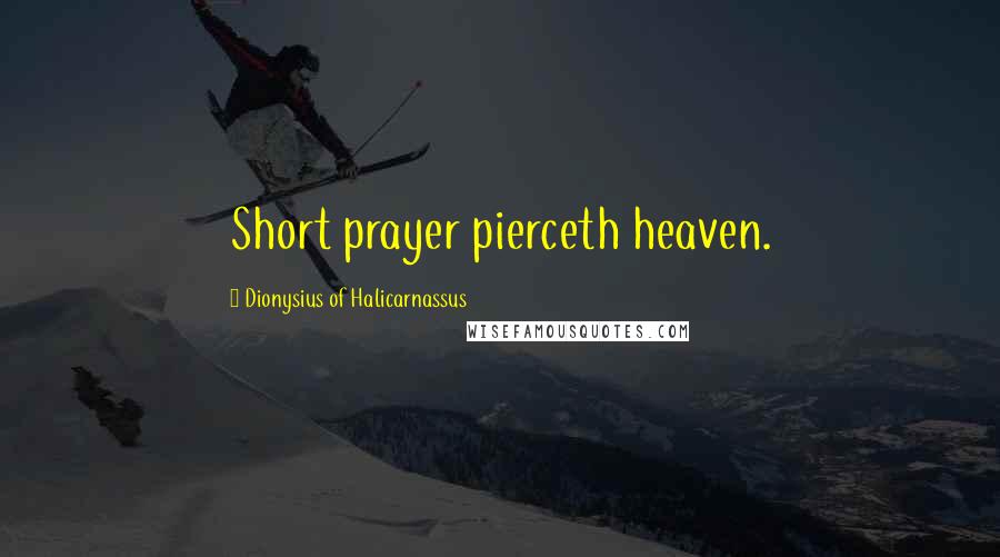 Dionysius Of Halicarnassus Quotes: Short prayer pierceth heaven.