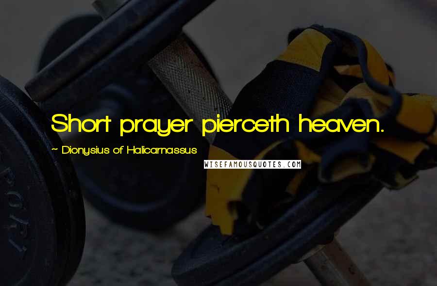 Dionysius Of Halicarnassus Quotes: Short prayer pierceth heaven.