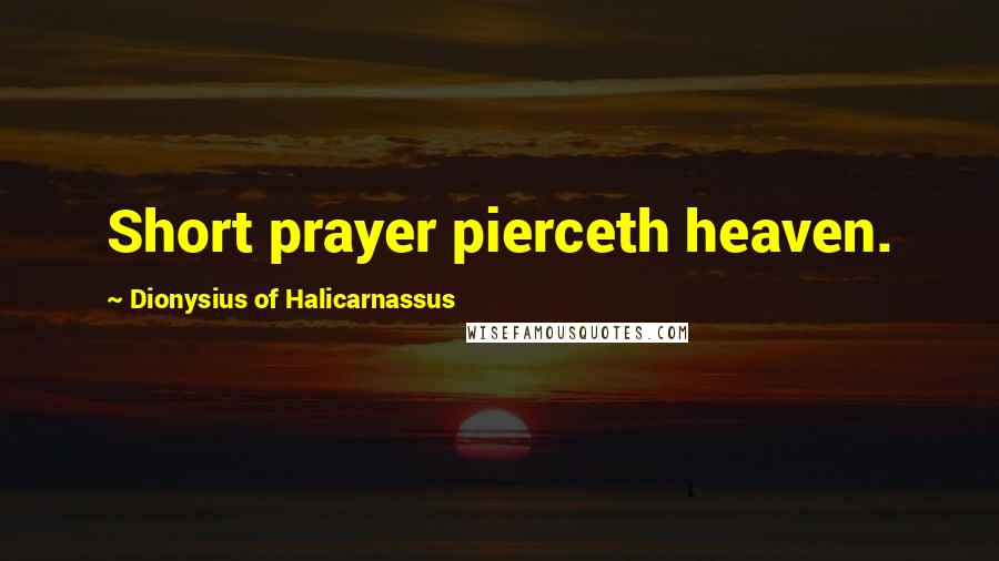 Dionysius Of Halicarnassus Quotes: Short prayer pierceth heaven.