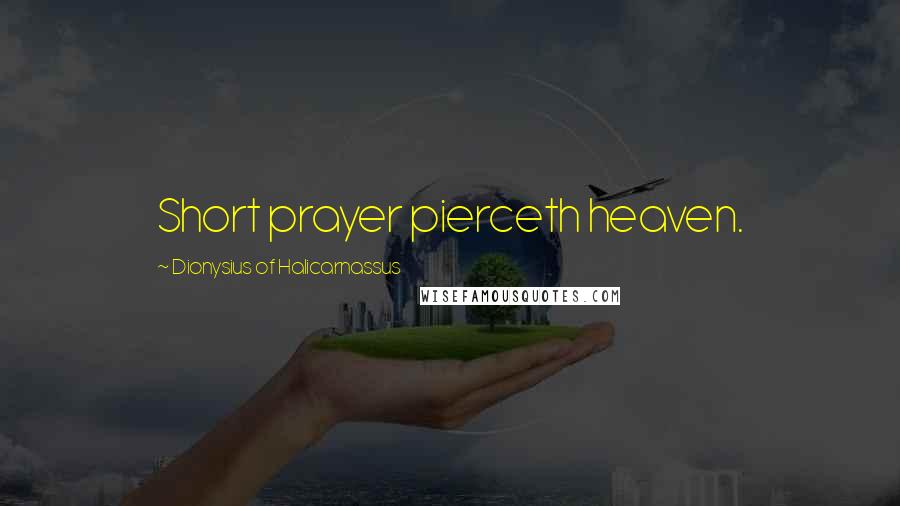 Dionysius Of Halicarnassus Quotes: Short prayer pierceth heaven.