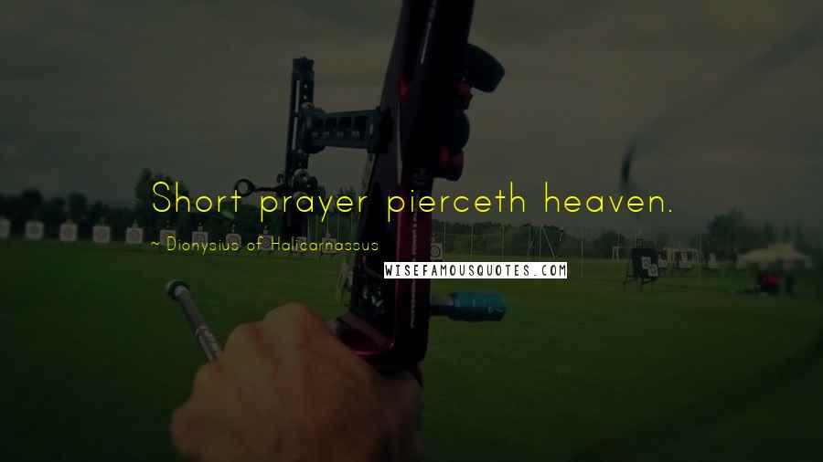 Dionysius Of Halicarnassus Quotes: Short prayer pierceth heaven.