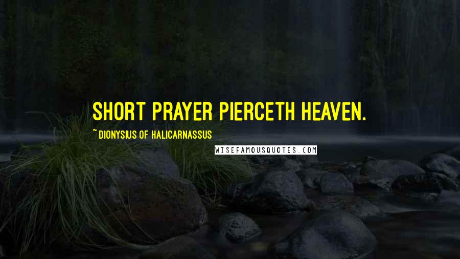 Dionysius Of Halicarnassus Quotes: Short prayer pierceth heaven.