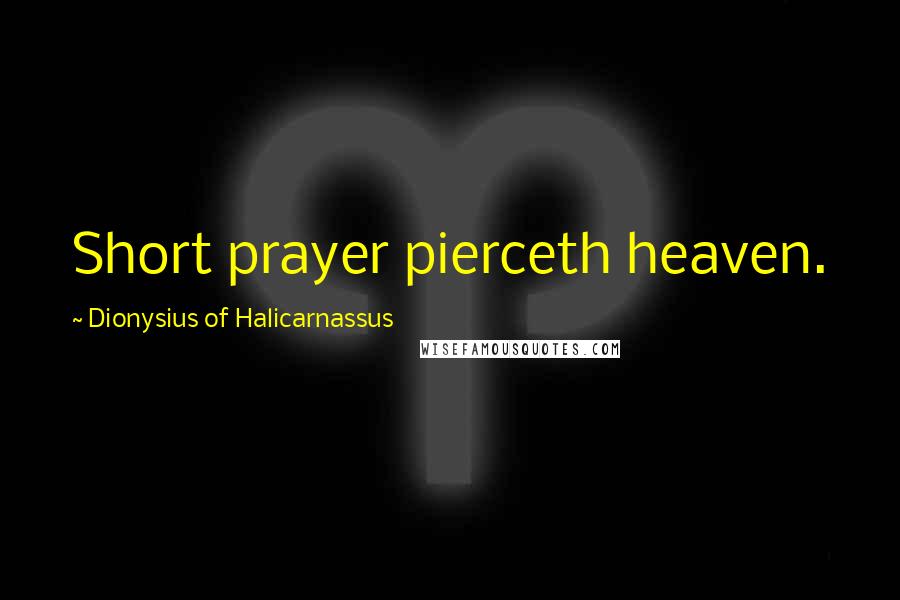 Dionysius Of Halicarnassus Quotes: Short prayer pierceth heaven.