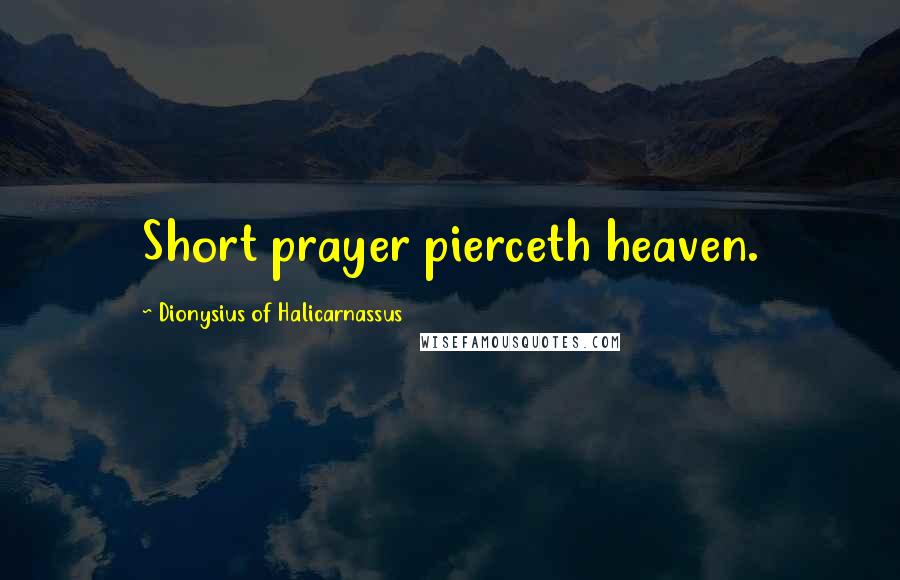 Dionysius Of Halicarnassus Quotes: Short prayer pierceth heaven.