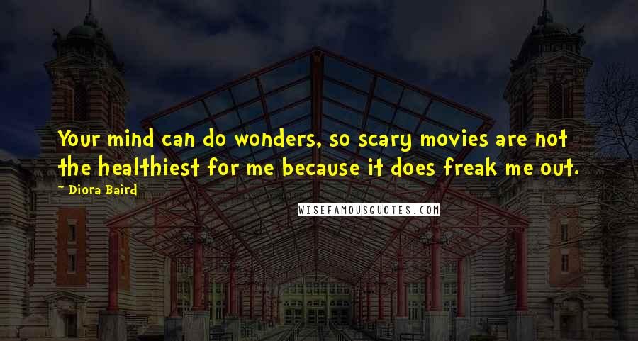 Diora Baird Quotes: Your mind can do wonders, so scary movies are not the healthiest for me because it does freak me out.