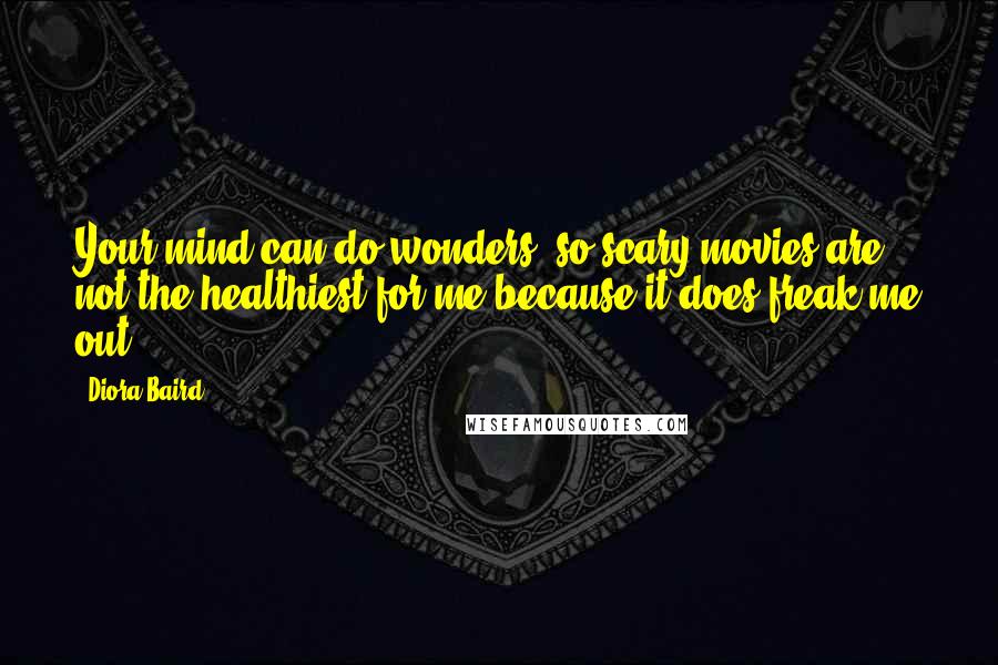 Diora Baird Quotes: Your mind can do wonders, so scary movies are not the healthiest for me because it does freak me out.