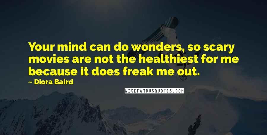 Diora Baird Quotes: Your mind can do wonders, so scary movies are not the healthiest for me because it does freak me out.