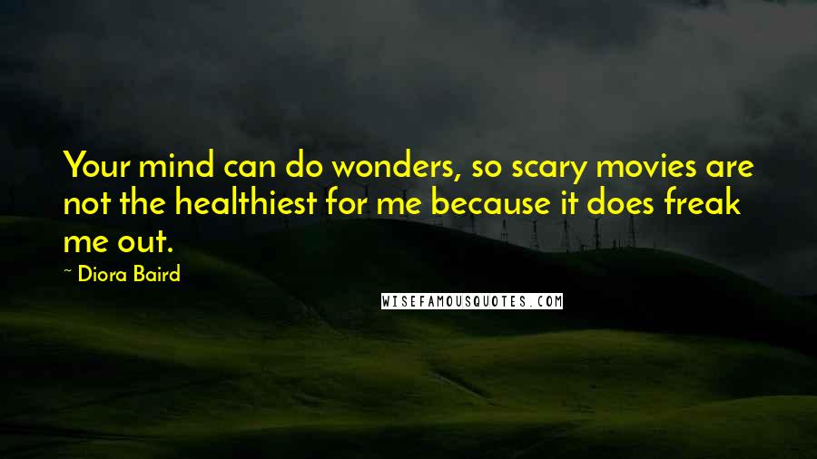 Diora Baird Quotes: Your mind can do wonders, so scary movies are not the healthiest for me because it does freak me out.