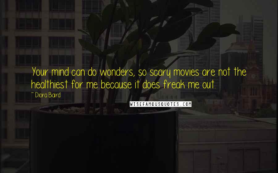 Diora Baird Quotes: Your mind can do wonders, so scary movies are not the healthiest for me because it does freak me out.