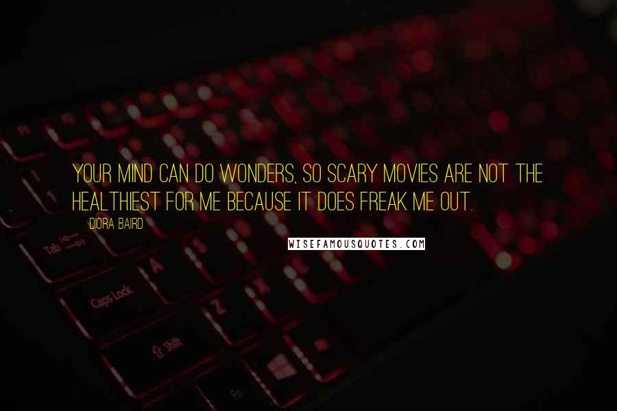 Diora Baird Quotes: Your mind can do wonders, so scary movies are not the healthiest for me because it does freak me out.