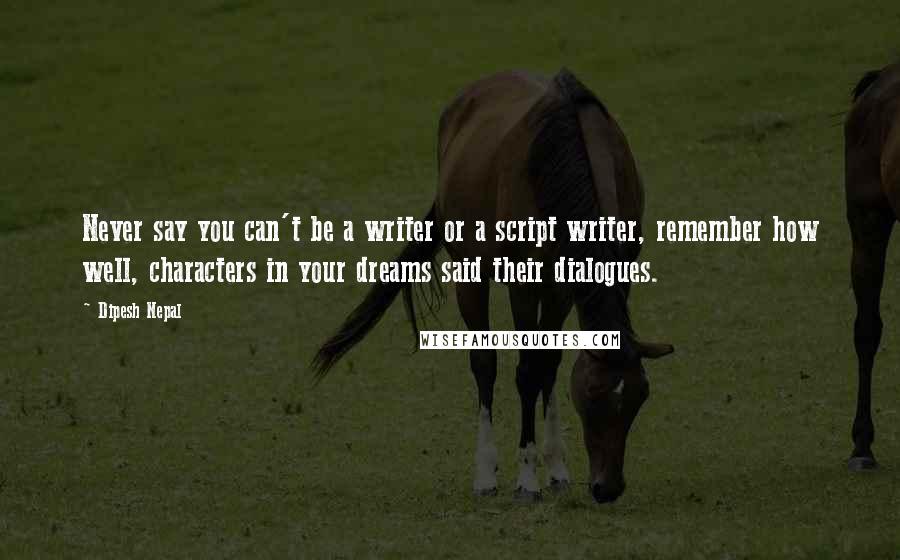 Dipesh Nepal Quotes: Never say you can't be a writer or a script writer, remember how well, characters in your dreams said their dialogues.