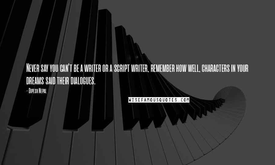 Dipesh Nepal Quotes: Never say you can't be a writer or a script writer, remember how well, characters in your dreams said their dialogues.