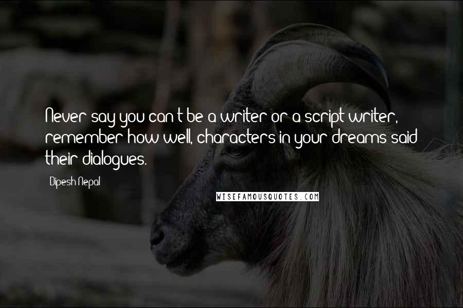 Dipesh Nepal Quotes: Never say you can't be a writer or a script writer, remember how well, characters in your dreams said their dialogues.