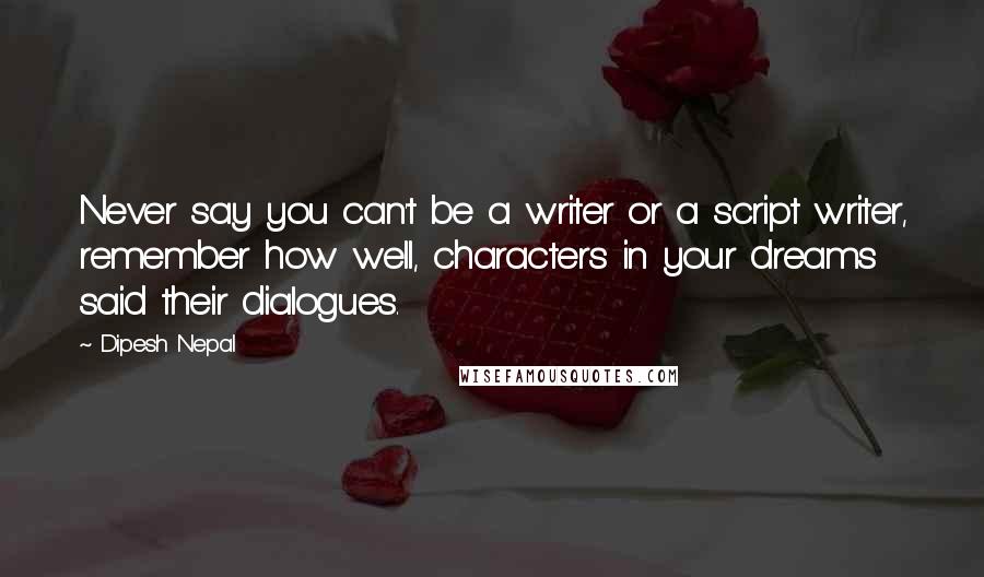 Dipesh Nepal Quotes: Never say you can't be a writer or a script writer, remember how well, characters in your dreams said their dialogues.