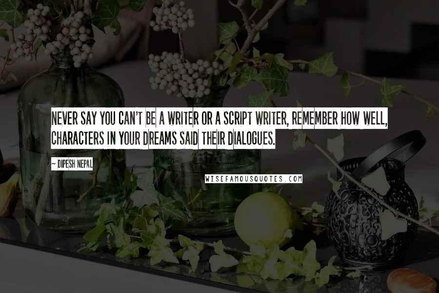 Dipesh Nepal Quotes: Never say you can't be a writer or a script writer, remember how well, characters in your dreams said their dialogues.