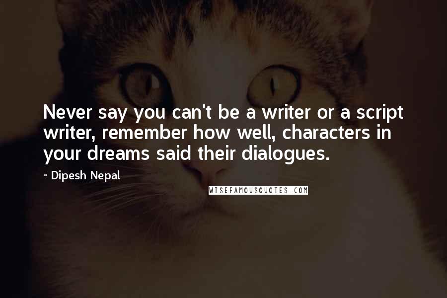 Dipesh Nepal Quotes: Never say you can't be a writer or a script writer, remember how well, characters in your dreams said their dialogues.