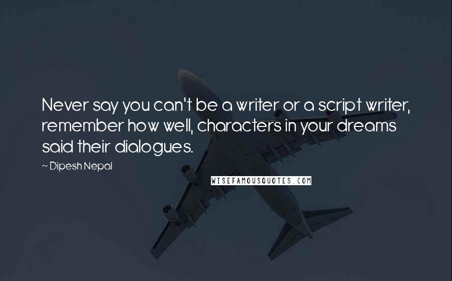 Dipesh Nepal Quotes: Never say you can't be a writer or a script writer, remember how well, characters in your dreams said their dialogues.