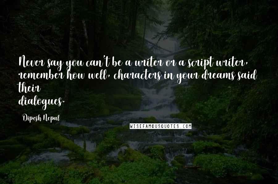 Dipesh Nepal Quotes: Never say you can't be a writer or a script writer, remember how well, characters in your dreams said their dialogues.