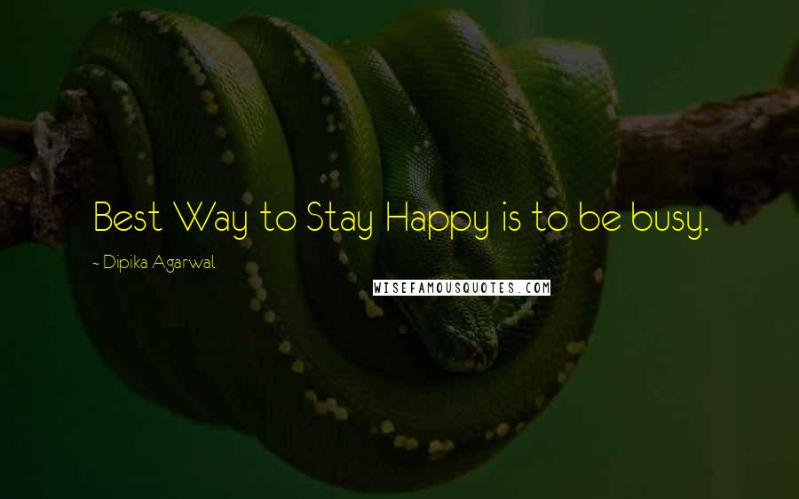 Dipika Agarwal Quotes: Best Way to Stay Happy is to be busy.