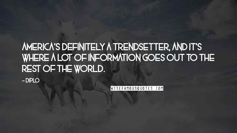 Diplo Quotes: America's definitely a trendsetter, and it's where a lot of information goes out to the rest of the world.