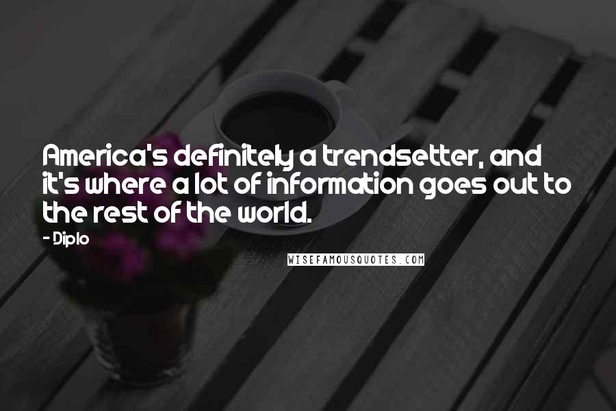 Diplo Quotes: America's definitely a trendsetter, and it's where a lot of information goes out to the rest of the world.