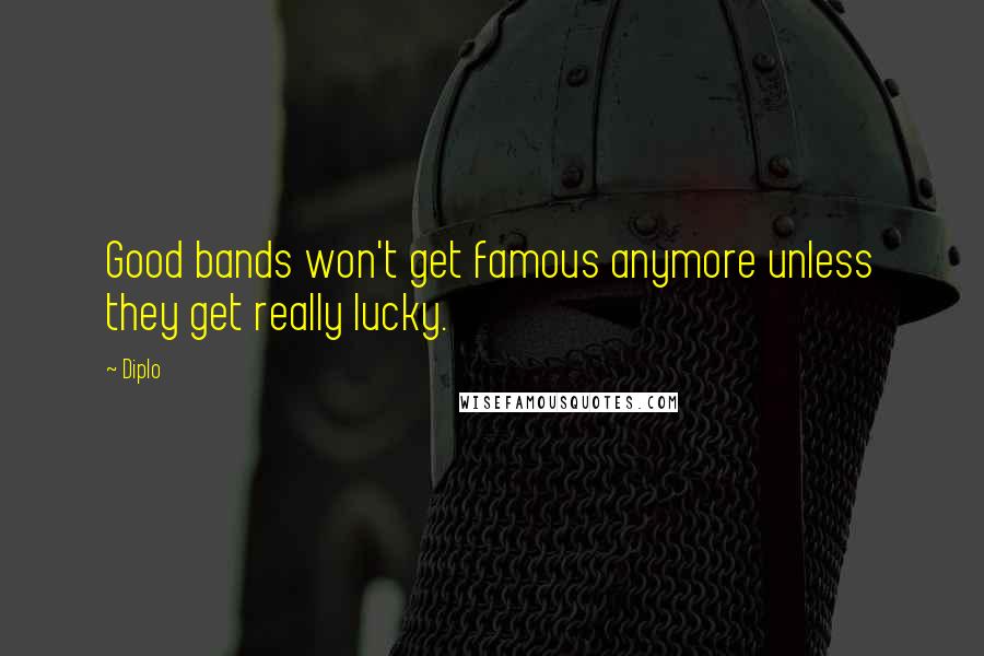 Diplo Quotes: Good bands won't get famous anymore unless they get really lucky.