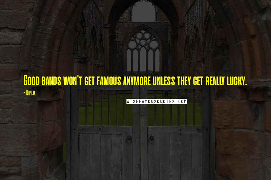 Diplo Quotes: Good bands won't get famous anymore unless they get really lucky.