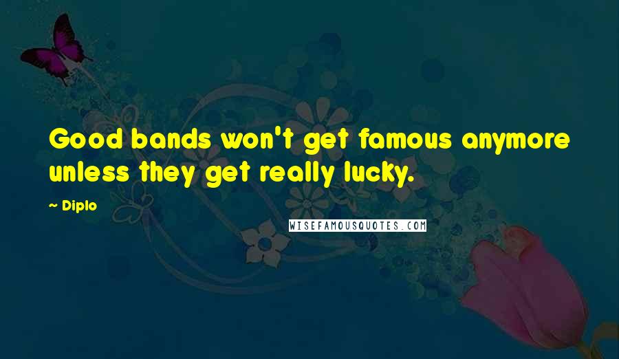 Diplo Quotes: Good bands won't get famous anymore unless they get really lucky.