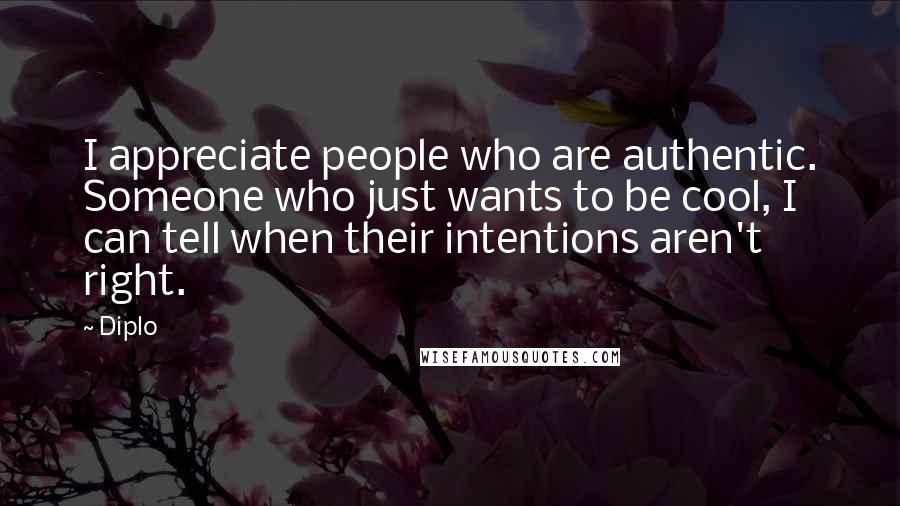 Diplo Quotes: I appreciate people who are authentic. Someone who just wants to be cool, I can tell when their intentions aren't right.