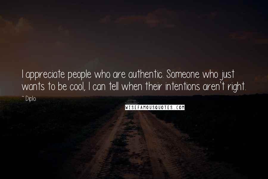 Diplo Quotes: I appreciate people who are authentic. Someone who just wants to be cool, I can tell when their intentions aren't right.