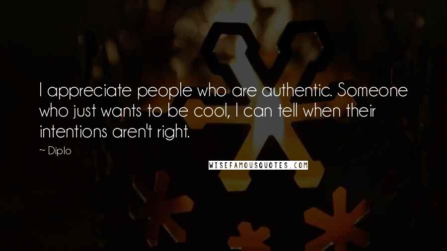 Diplo Quotes: I appreciate people who are authentic. Someone who just wants to be cool, I can tell when their intentions aren't right.