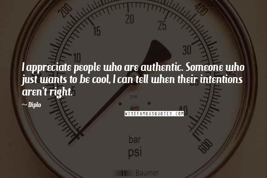 Diplo Quotes: I appreciate people who are authentic. Someone who just wants to be cool, I can tell when their intentions aren't right.