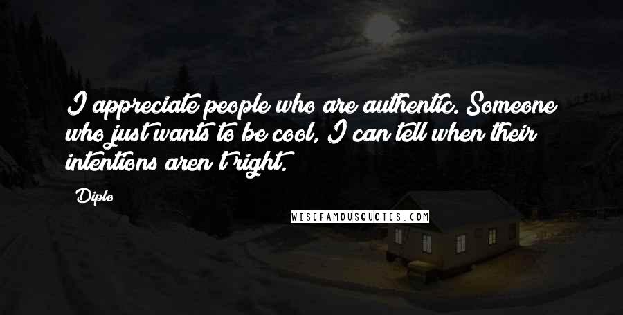 Diplo Quotes: I appreciate people who are authentic. Someone who just wants to be cool, I can tell when their intentions aren't right.