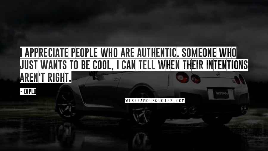 Diplo Quotes: I appreciate people who are authentic. Someone who just wants to be cool, I can tell when their intentions aren't right.