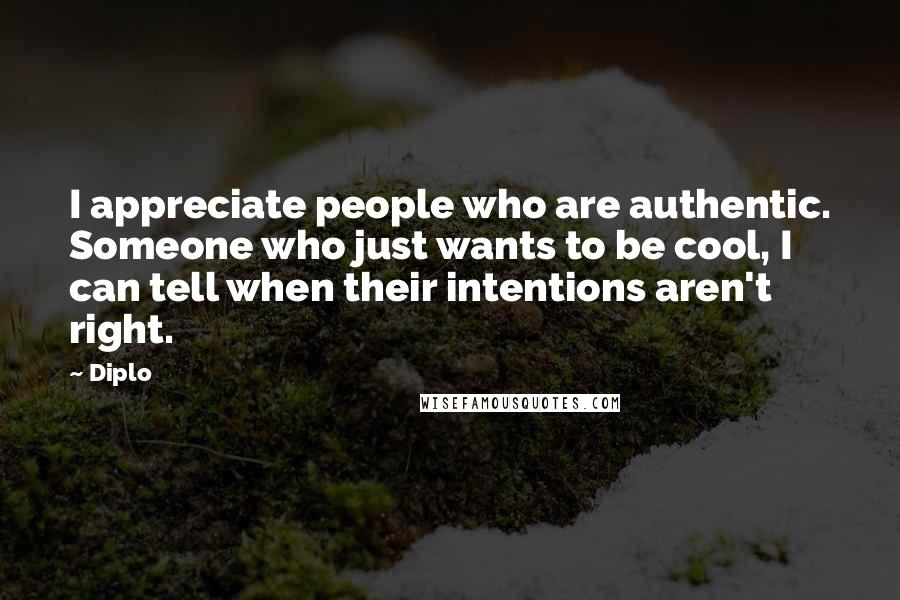 Diplo Quotes: I appreciate people who are authentic. Someone who just wants to be cool, I can tell when their intentions aren't right.