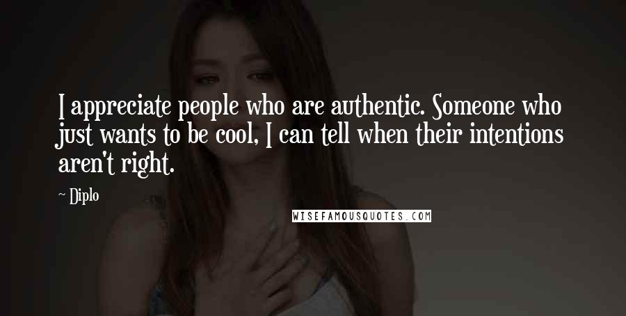 Diplo Quotes: I appreciate people who are authentic. Someone who just wants to be cool, I can tell when their intentions aren't right.