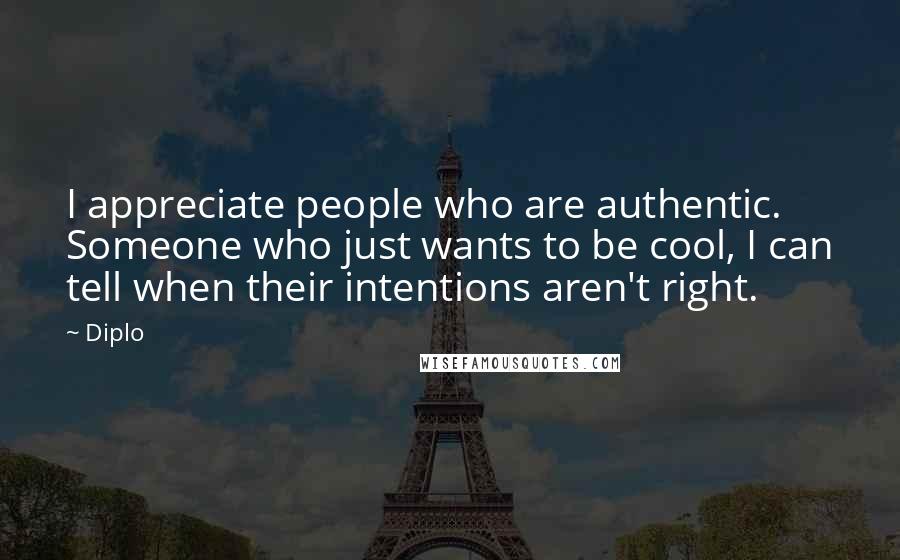 Diplo Quotes: I appreciate people who are authentic. Someone who just wants to be cool, I can tell when their intentions aren't right.