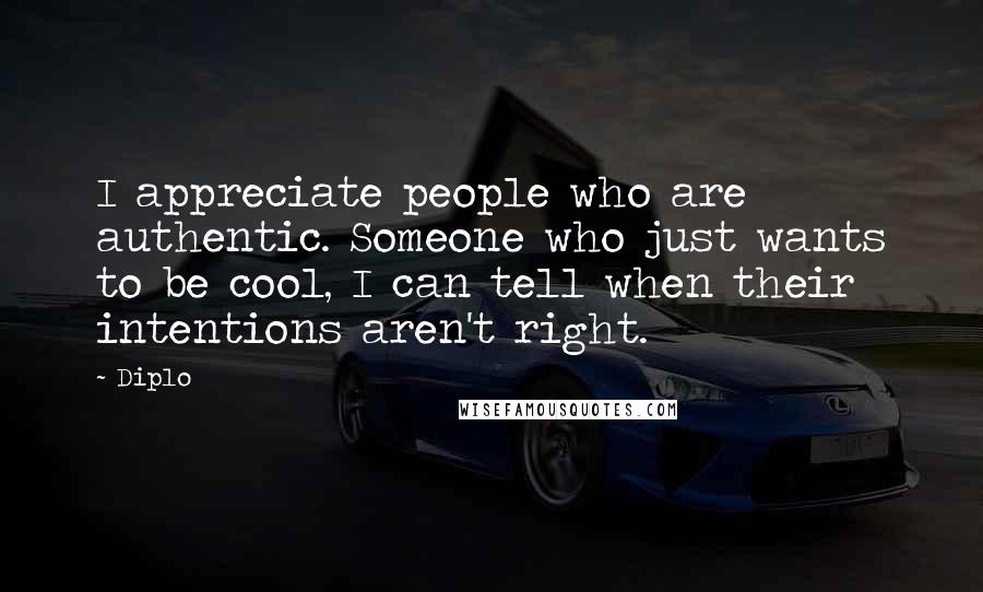 Diplo Quotes: I appreciate people who are authentic. Someone who just wants to be cool, I can tell when their intentions aren't right.