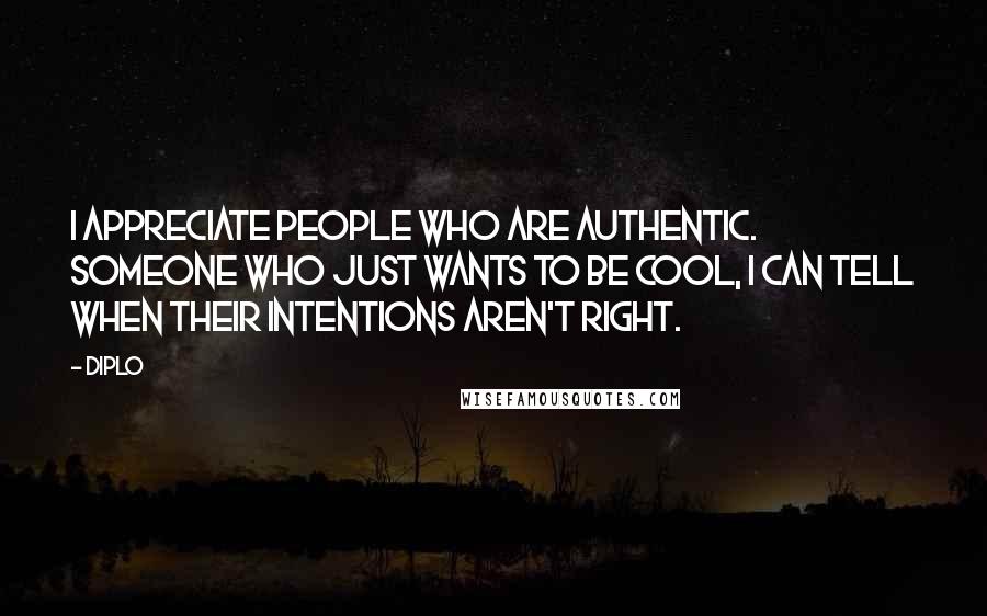 Diplo Quotes: I appreciate people who are authentic. Someone who just wants to be cool, I can tell when their intentions aren't right.