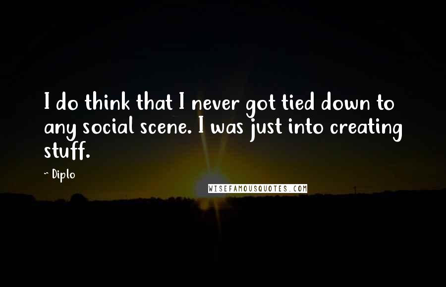 Diplo Quotes: I do think that I never got tied down to any social scene. I was just into creating stuff.