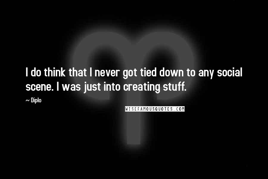 Diplo Quotes: I do think that I never got tied down to any social scene. I was just into creating stuff.