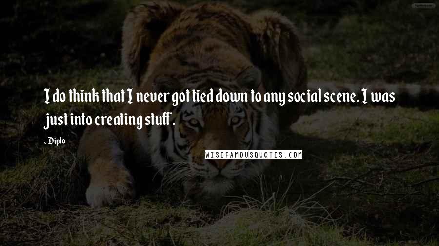 Diplo Quotes: I do think that I never got tied down to any social scene. I was just into creating stuff.