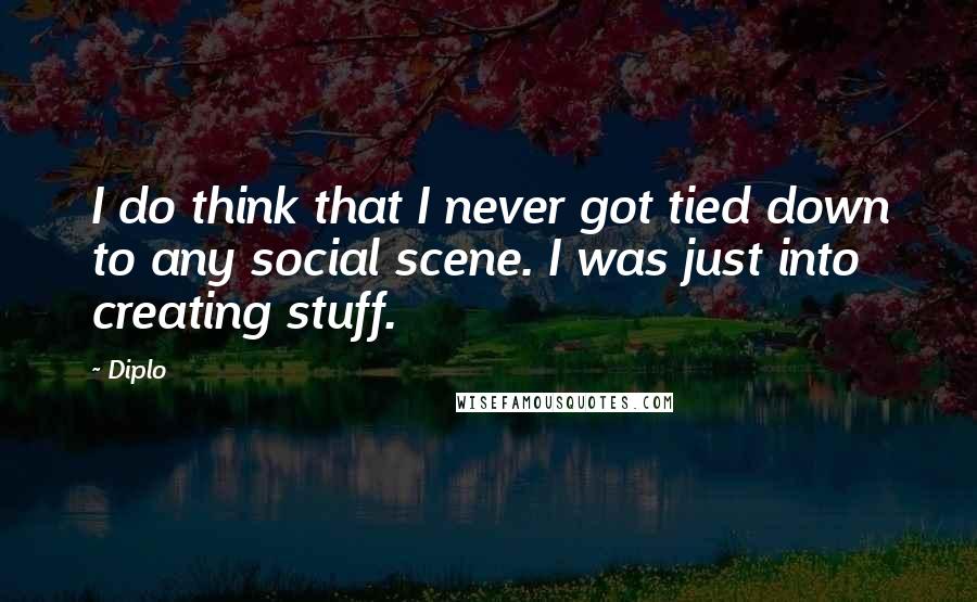 Diplo Quotes: I do think that I never got tied down to any social scene. I was just into creating stuff.