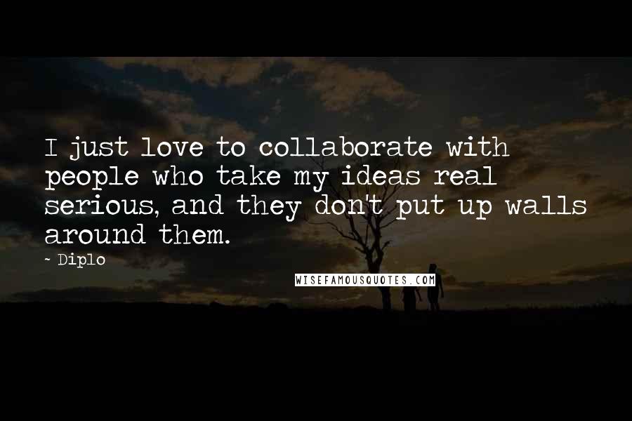 Diplo Quotes: I just love to collaborate with people who take my ideas real serious, and they don't put up walls around them.