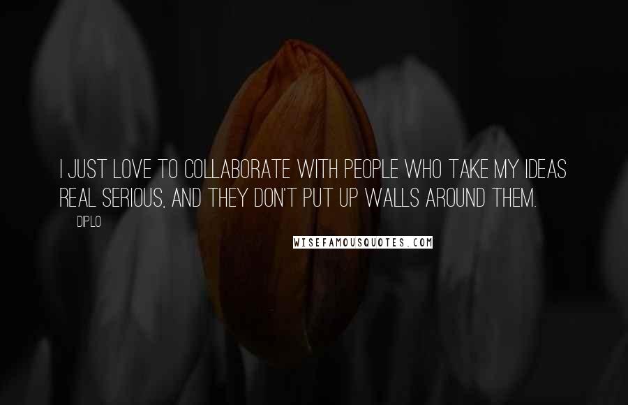 Diplo Quotes: I just love to collaborate with people who take my ideas real serious, and they don't put up walls around them.
