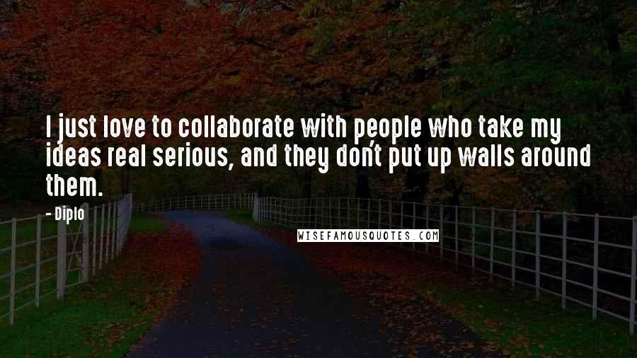 Diplo Quotes: I just love to collaborate with people who take my ideas real serious, and they don't put up walls around them.